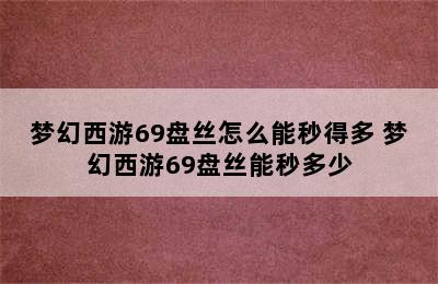 梦幻西游69盘丝怎么能秒得多 梦幻西游69盘丝能秒多少